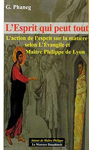 L'Esprit qui peut tout: L'action de l'esprit sur la matière selon l'Evangile et Maître Philippe de Lyon L'Esprit qui peut tout: L'action de l'esprit sur la matière selon l'Evangile et Maître Philippe de Lyon