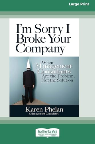 I'm Sorry I Broke Your Company: When Management Consultants are the Problem, Not the Solution (16pt Large Print Format) von ReadHowYouWant