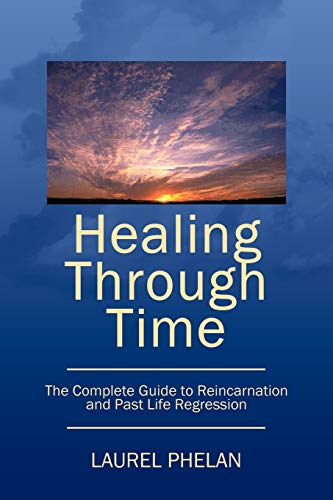 Healing Through Time: The Complete Guide to Reincarnation and Past Life Regression von Authorhouse