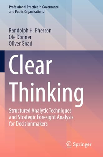 Clear Thinking: Structured Analytic Techniques and Strategic Foresight Analysis for Decisionmakers (Professional Practice in Governance and Public Organizations) von Springer