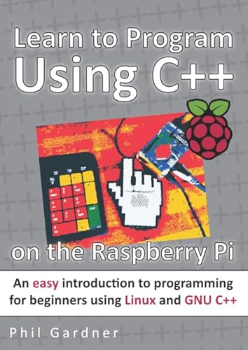 Learn to Program Using C++ on the Raspberry Pi: An easy introduction to programming for beginners using Linux and GNU C++