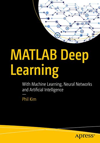 MATLAB Deep Learning: With Machine Learning, Neural Networks and Artificial Intelligence von Apress