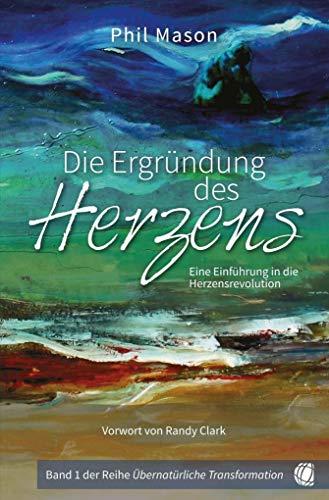 Die Ergründung des Herzens: Eine Einführung in die Herzensrevolution (Übernatürliche Transformation)