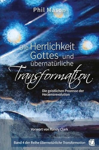 Die Herrlichkeit Gottes und übernatürliche Transformation: Die geistlichen Prozesse der Herzensrevolution