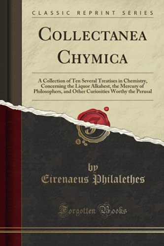 Collectanea Chymica (Classic Reprint): A Collection of Ten Several Treatises in Chemistry, Concerning the Liquor Alkahest, the Mercury of Philosophers, and Other Curiosities Worthy the Perusal