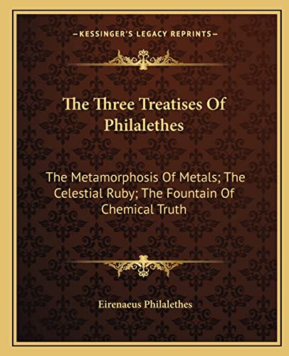 The Three Treatises Of Philalethes: The Metamorphosis Of Metals; The Celestial Ruby; The Fountain Of Chemical Truth von Kessinger Publishing