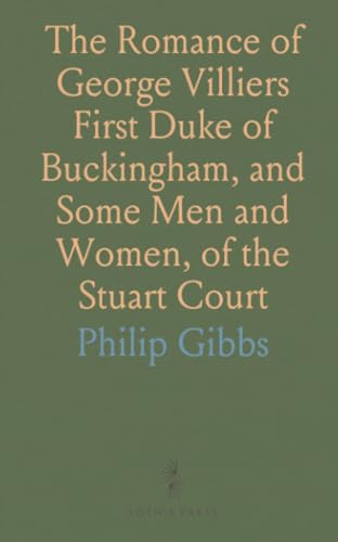 The Romance of George Villiers First Duke of Buckingham, and Some Men and Women, of the Stuart Court von Sothis Press