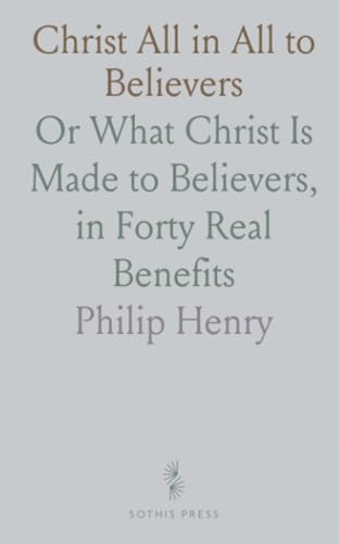 Christ All in All to Believers: Or What Christ Is Made to Believers, in Forty Real Benefits von Sothis Press