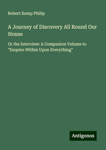 A Journey of Discovery All Round Our House: Or the Interview: A Companion Volume to "Enquire Within Upon Everything" von Antigonos Verlag
