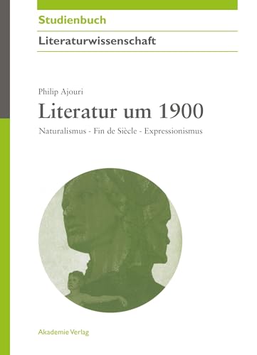 Literatur um 1900: Naturalismus - Fin de Siècle - Expressionismus (Akademie Studienbücher - Literaturwissenschaft)