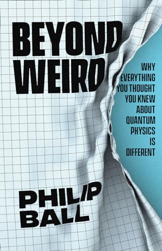 Beyond Weird: Why Everything You Thought You Knew about Quantum Physics Is Different Beyond Weird: Why Everything You Thought You Knew about Quantum Physics Is Different