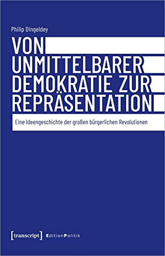 Von unmittelbarer Demokratie zur Repräsentation: Eine Ideengeschichte der großen bürgerlichen Revolutionen (Edition Politik) von Transcript Verlag