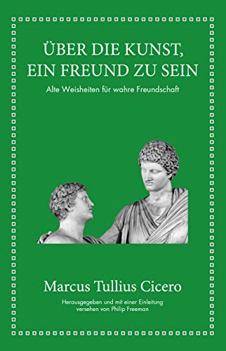 Marcus Tullius Cicero: Über die Kunst ein Freund zu sein: Alte Weisheiten für wahre Freundschaft von FinanzBuch Verlag