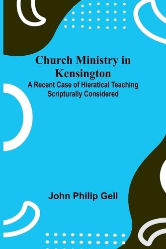 Church Ministry in Kensington; A Recent Case of Hieratical Teaching Scripturally Considered von Alpha Editions