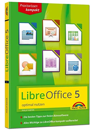 LibreOffice 5 optimal nutzen für Ein und Umsteiger: Alle wichtigen Funktionen kompakt aufbereitet. Die besten Tipps zur freien Bürosoftware LibreOffice. Für Ein- und Umsteiger von Markt + Technik