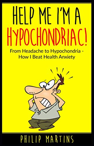 Help Me I'm A Hypochondriac!: From Headache to Hypochondria - How I Beat Health Anxiety