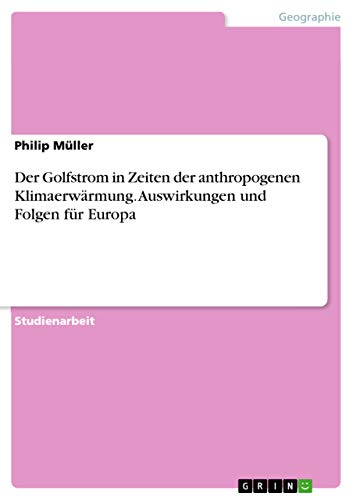 Der Golfstrom in Zeiten der anthropogenen Klimaerwärmung. Auswirkungen und Folgen für Europa Der Golfstrom in Zeiten der anthropogenen Klimaerwärmung. Auswirkungen und Folgen für Europa von Grin Verlag