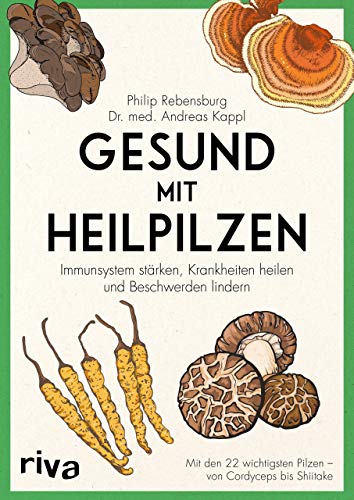 Gesund mit Heilpilzen: Immunsystem stärken, Krankheiten heilen und Beschwerden lindern Mit den 22 wichtigsten Pilzen - von Cordyceps bis Shiitake von RIVA