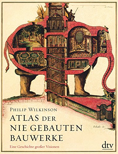 Atlas der nie gebauten Bauwerke: Eine Geschichte großer Visionen von dtv Verlagsgesellschaft