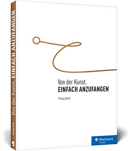 Von der Kunst, einfach anzufangen: Aufschieberitis besiegen, Blockaden überwinden, Ziele erreichen, auch: Zeitmanagement und Selbstmotivation – ein Ratgeberbuch von Rheinwerk Verlag GmbH