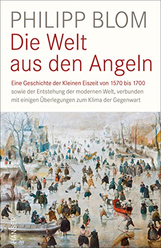 Die Welt aus den Angeln: Eine Geschichte der Kleinen Eiszeit von 1570 bis 1700 sowie der Entstehung der modernen Welt, verbunden mit einigen Überlegungen zum Klima der Gegenwart von Hanser, Carl GmbH + Co.