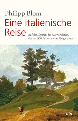 Eine italienische Reise: Auf den Spuren des Auswanderers, der vor 300 Jahren meine Geige baute von dtv Verlagsgesellschaft