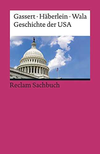 Geschichte der USA: Gassert, Philipp; Häberlein, Mark; Wala, Michael – von den Kolonien bis ins 21. Jahrhundert: Erläuterungen und Analysen – 2., ... Auflage (Reclams Universal-Bibliothek)