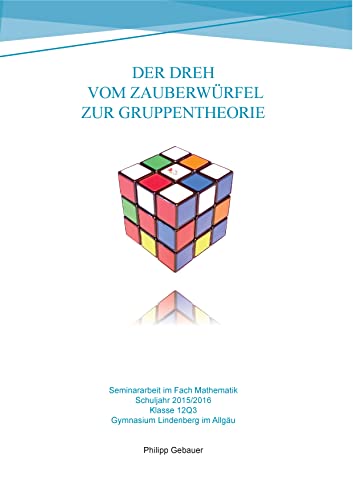 Der Dreh vom Zauberwürfel zur Gruppentheorie: Seminararbeit im Fach Mathematik - Gymnasiale Oberstufe 2015/2016