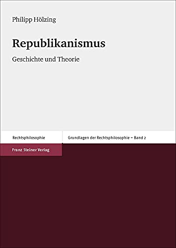 Republikanismus: Geschichte und Theorie (Grundlagen der Rechtsphilosophie) von Franz Steiner Verlag Wiesbaden GmbH