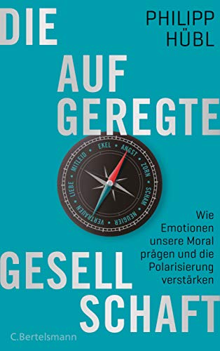 Die aufgeregte Gesellschaft: Wie Emotionen unsere Moral prägen und die Polarisierung verstärken von Bertelsmann Verlag