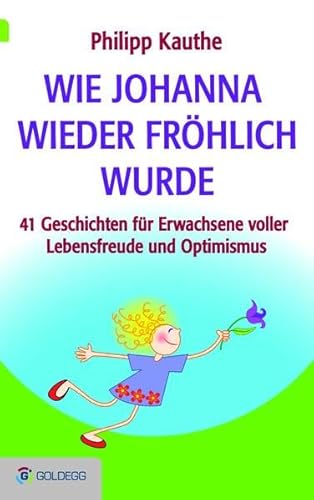 Wie Johanna wieder fröhlich wurde: 41 Geschichten für Erwachsene voller Lebensfreude und Optimismus (Goldegg Unterhaltung)