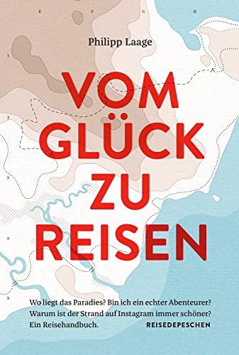 Vom Glück zu reisen - Ein Reisehandbuch: Wo liegt das Paradies? Bin ich ein echter Abenteurer? Warum ist der Strand auf Instagram immer schöner? von Reisedepeschen Verlag