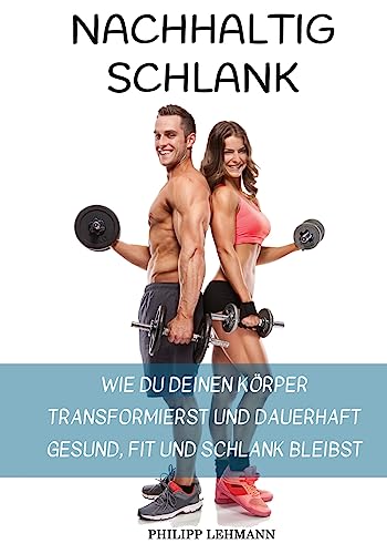 Nachhaltig Schlank: Wie du deinen Körper transformierst und dauerhaft gesund, fit und schlank bleibst