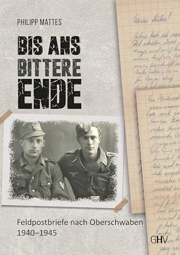 Bis ans bittere Ende: Feldpostbriefe nach Oberschwaben 1940 – 1945 von Gerhard Hess Verlag