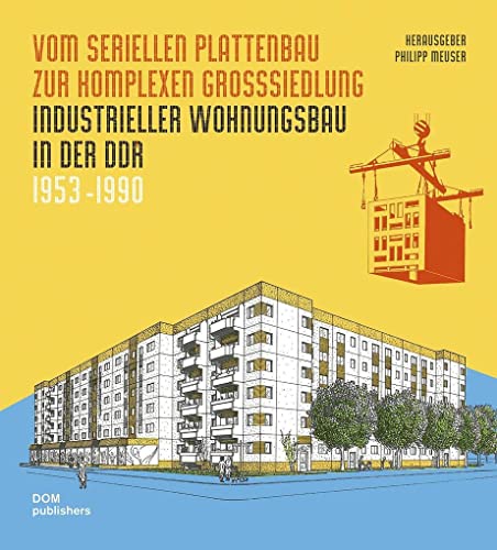 Vom seriellen Plattenbau zur komplexen Großsiedlung. Industrieller Wohnungsbau in der DDR 1953 –1990: Teil 1: Historischer Kontext, Serientypen und ... Städte, Großsiedlungen und Ersatzneubauten