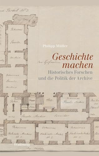 Geschichte machen: Historisches Forschen und die Politik der Archive