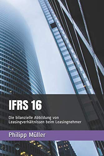 IFRS 16: Die bilanzielle Abbildung von Leasingverhältnissen beim Leasingnehmer von CreateSpace Independent Publishing Platform