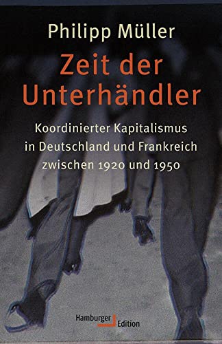 Zeit der Unterhändler: Koordinierter Kapitalismus in Deutschland und Frankreich zwischen 1920 und 1950 Zeit der Unterhändler: Koordinierter Kapitalismus in Deutschland und Frankreich zwischen 1920 und 1950 von Hamburger Edition