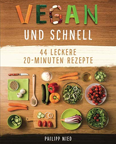 Vegan und Schnell: Entdecke 44 leckere 20 Minuten-Rezepte (Vegan kochen, einfache vegane Rezepte,, Band 2)