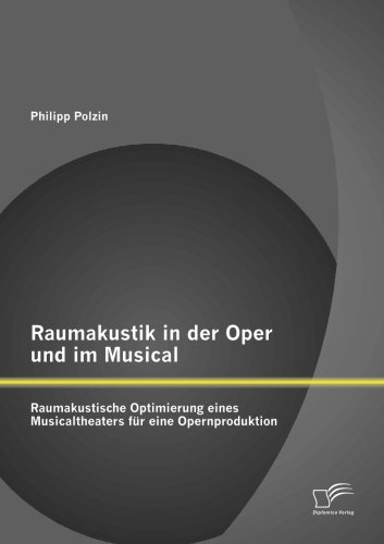 Raumakustik in der Oper und im Musical: Raumakustische Optimierung eines Musicaltheaters für eine Opernproduktion Raumakustik in der Oper und im Musical: Raumakustische Optimierung eines Musicaltheaters für eine Opernproduktion von Diplomica Verlag