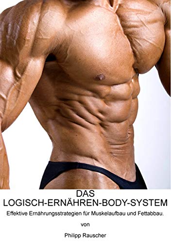 DAS LOGISCH-ERNÄHREN-BODY-SYSTEM: Effektive Ernährungsstrategien für Muskelaufbau und Fettabbau. DAS LOGISCH-ERNÄHREN-BODY-SYSTEM: Effektive Ernährungsstrategien für Muskelaufbau und Fettabbau.