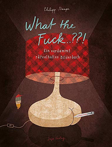 What the Fuck ...??!: Ein verdammt rätselhaftes Bilderbuch