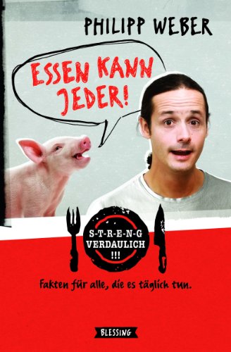 Essen kann jeder!: Streng verdaulich. Fakten für alle, die es täglich tun.