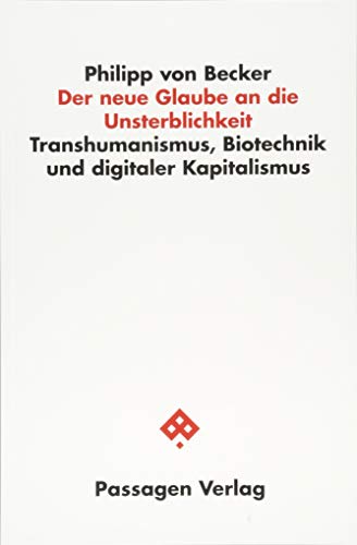 Der neue Glaube an die Unsterblichkeit: Transhumanismus, Biotechnik und digitaler Kapitalismus (Passagen Philosophie)