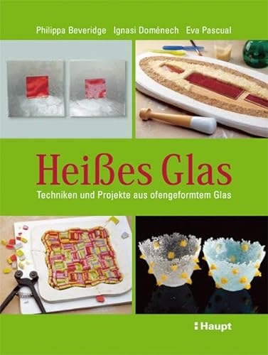 Heißes Glas: Techniken und Projekte aus ofengeformtem Glas von Haupt Verlag AG