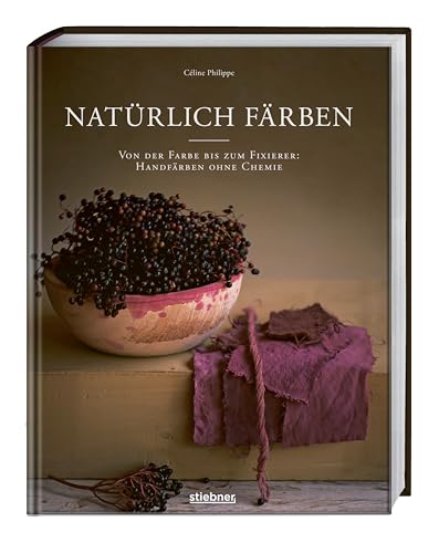 Natürlich färben: Von der Farbe bis zum Fixierer: Handfärben ohne Chemie. Kleider, Stoffe und Wolle haltbar färben mit natürlichen Farbstoffen. von Stiebner Verlag GmbH
