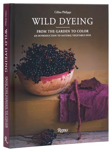 Wild Dyeing: From the Garden to Color – An Introduction to Natural Vegetable Dyes von Rizzoli