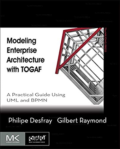 Modeling Enterprise Architecture with TOGAF: A Practical Guide Using UML and BPMN (The MK/OMG Press)