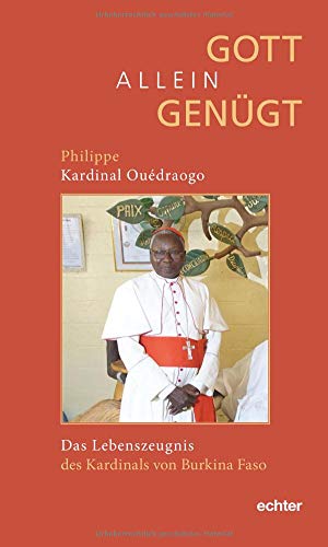Gott allein genügt: Das Lebenszeugnis des Kardinals von Burkina Faso. Aus dem Französischen übersetzt von Stefanie Götzmann. Herausgegeben von Werner Bardenhewer Gott allein genügt: Das Lebenszeugnis des Kardinals von Burkina Faso. Aus dem Französischen übersetzt von Stefanie Götzmann. Herausgegeben von Werner Bardenhewer