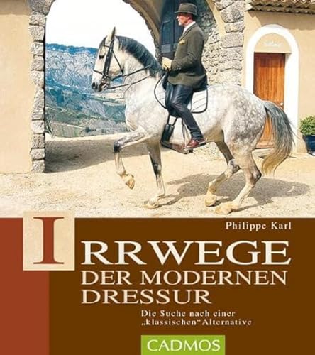 Irrwege der modernen Dressur: Die Suche nach einer klassichen Alternative: Die Suche nach der klassischen Alternative (Cadmos Pferdebuch) von Cadmos Verlag GmbH